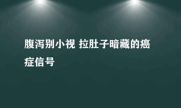 腹泻别小视 拉肚子暗藏的癌症信号