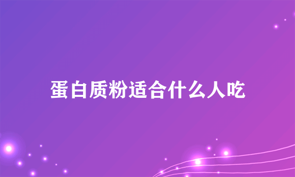 蛋白质粉适合什么人吃