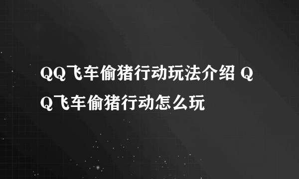 QQ飞车偷猪行动玩法介绍 QQ飞车偷猪行动怎么玩