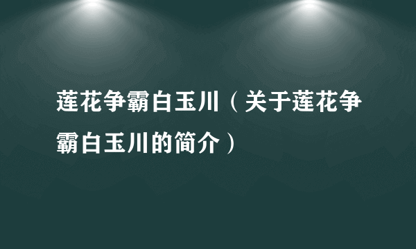 莲花争霸白玉川（关于莲花争霸白玉川的简介）