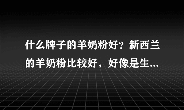 什么牌子的羊奶粉好？新西兰的羊奶粉比较好，好像是生命阳光的牌子吧