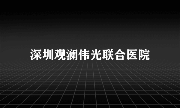 深圳观澜伟光联合医院