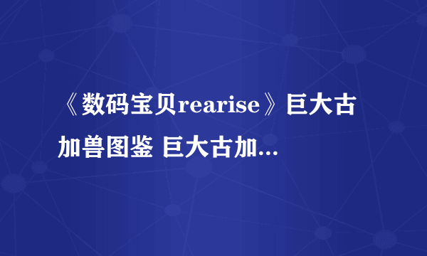 《数码宝贝rearise》巨大古加兽图鉴 巨大古加兽资料技能大全