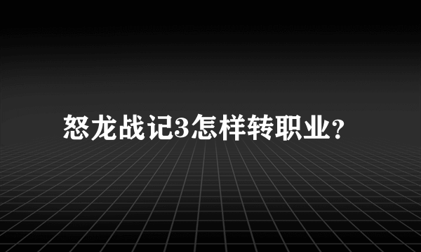 怒龙战记3怎样转职业？