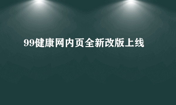 99健康网内页全新改版上线