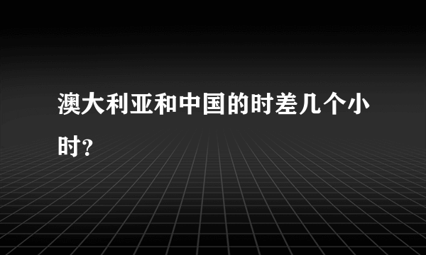 澳大利亚和中国的时差几个小时？