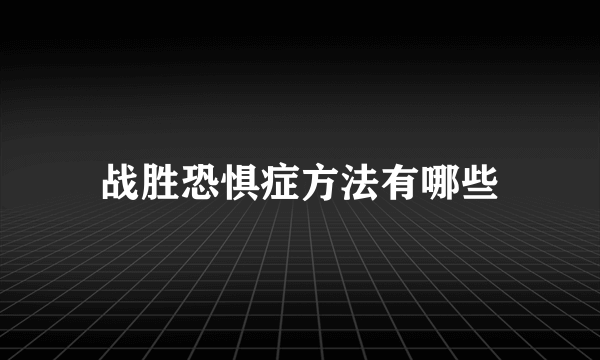 战胜恐惧症方法有哪些