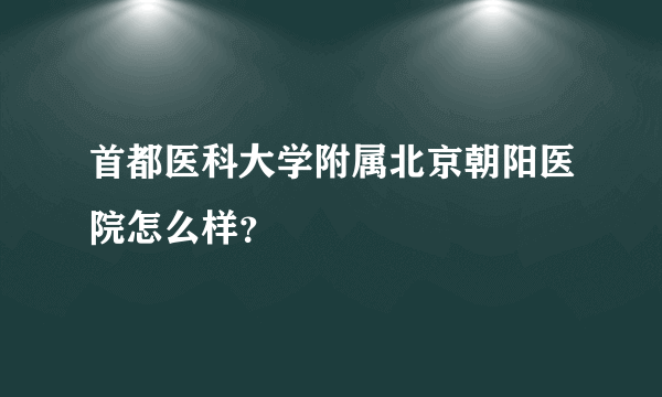 首都医科大学附属北京朝阳医院怎么样？