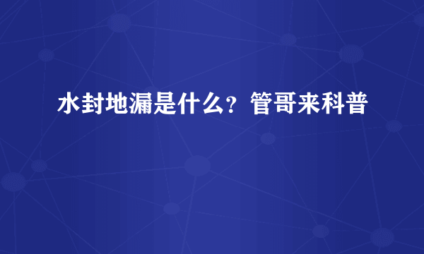 水封地漏是什么？管哥来科普