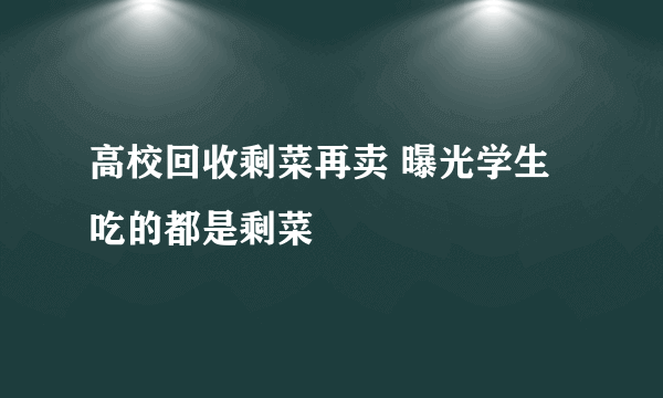 高校回收剩菜再卖 曝光学生吃的都是剩菜