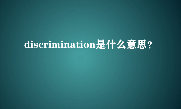 discrimination是什么意思？