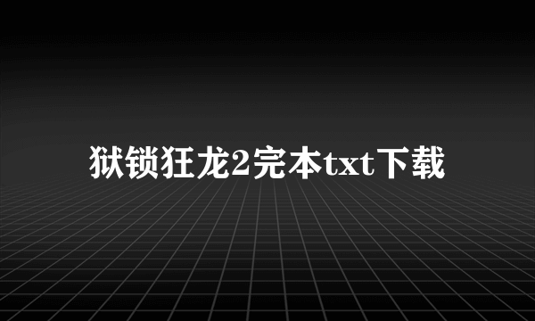 狱锁狂龙2完本txt下载