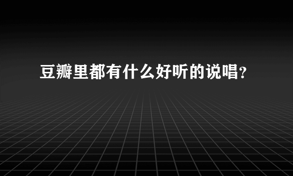 豆瓣里都有什么好听的说唱？