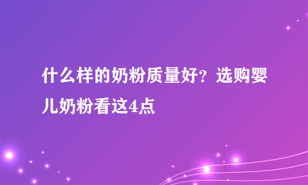 什么样的奶粉质量好？选购婴儿奶粉看这4点