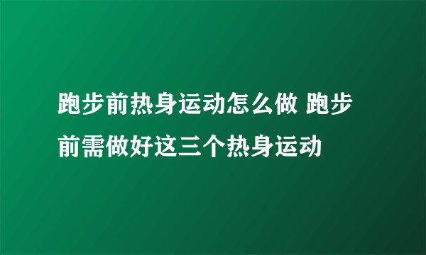 跑步前热身运动怎么做 跑步前需做好这三个热身运动