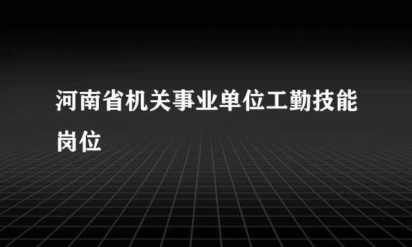 河南省机关事业单位工勤技能岗位