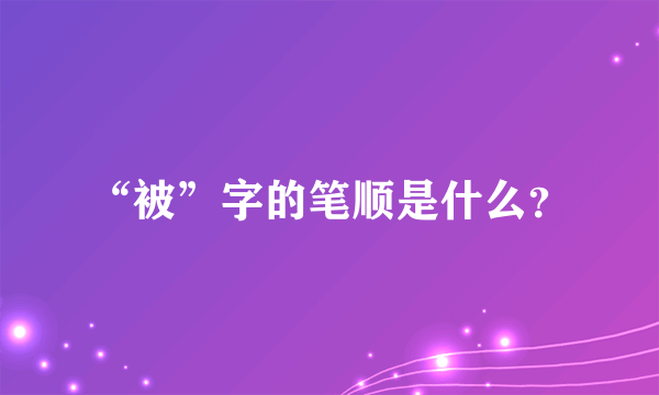 “被”字的笔顺是什么？