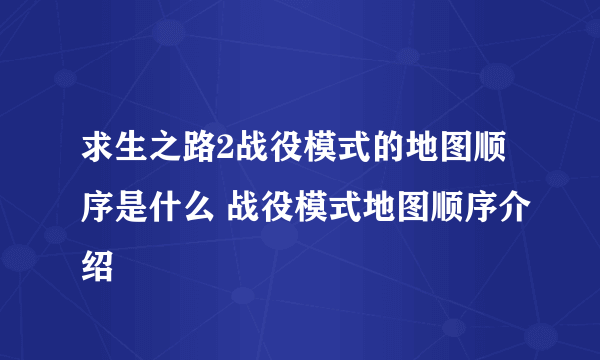 求生之路2战役模式的地图顺序是什么 战役模式地图顺序介绍