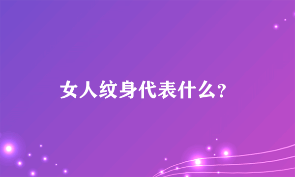 女人纹身代表什么？