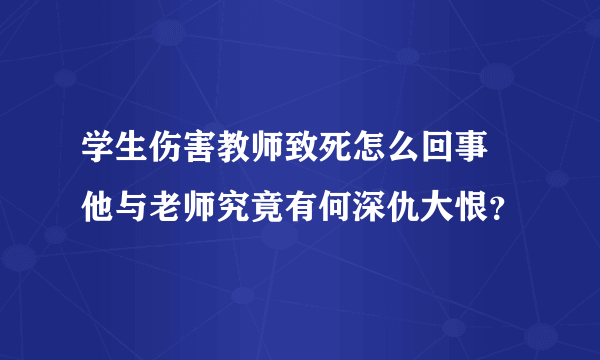 学生伤害教师致死怎么回事 他与老师究竟有何深仇大恨？