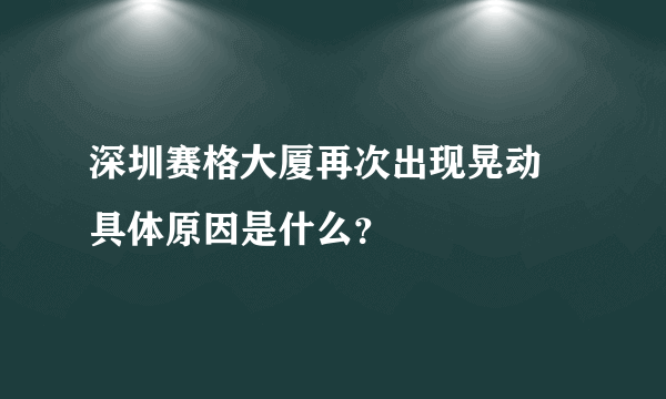 深圳赛格大厦再次出现晃动 具体原因是什么？