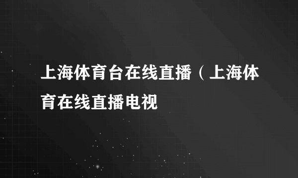 上海体育台在线直播（上海体育在线直播电视