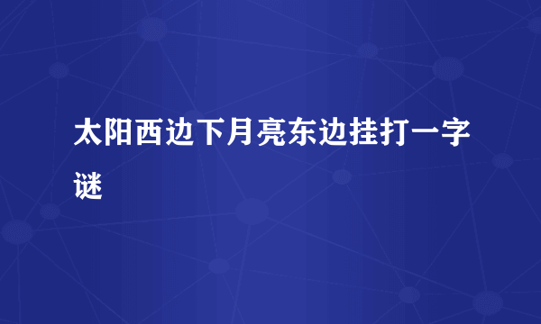 太阳西边下月亮东边挂打一字谜