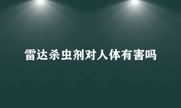 雷达杀虫剂对人体有害吗