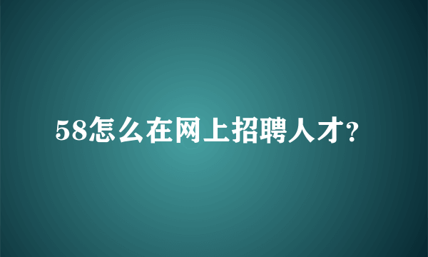 58怎么在网上招聘人才？