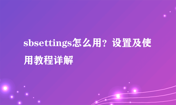 sbsettings怎么用？设置及使用教程详解