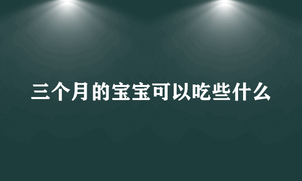 三个月的宝宝可以吃些什么