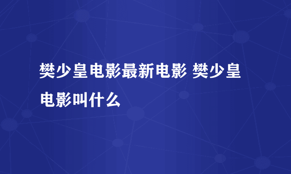 樊少皇电影最新电影 樊少皇电影叫什么