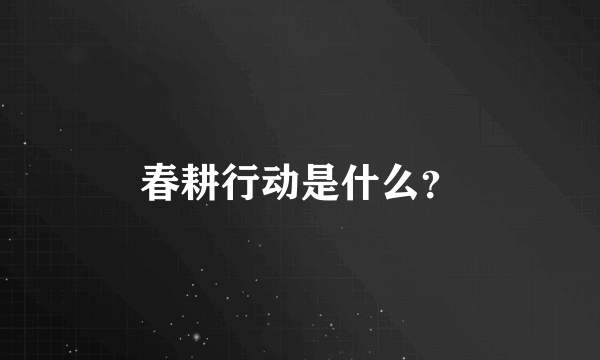 春耕行动是什么？