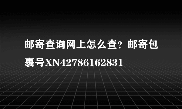 邮寄查询网上怎么查？邮寄包裹号XN42786162831