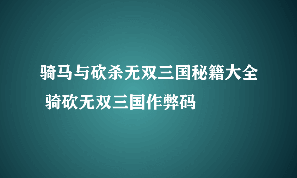 骑马与砍杀无双三国秘籍大全 骑砍无双三国作弊码