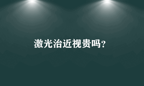 激光治近视贵吗？