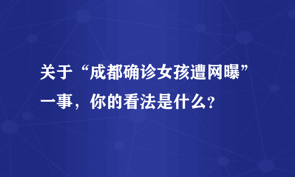 关于“成都确诊女孩遭网曝”一事，你的看法是什么？