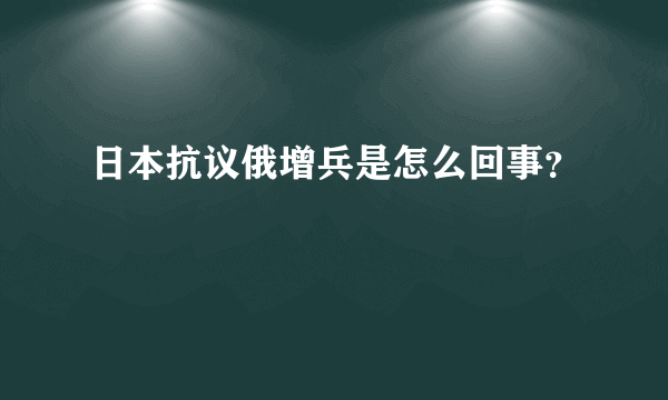 日本抗议俄增兵是怎么回事？