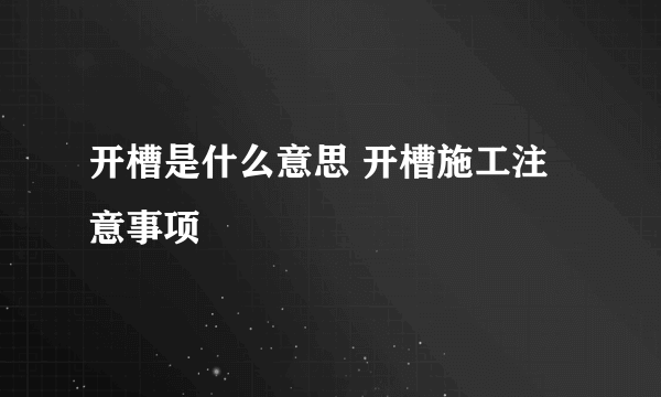 开槽是什么意思 开槽施工注意事项