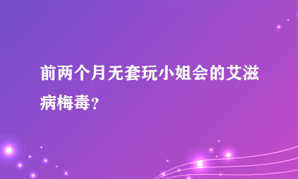 前两个月无套玩小姐会的艾滋病梅毒？