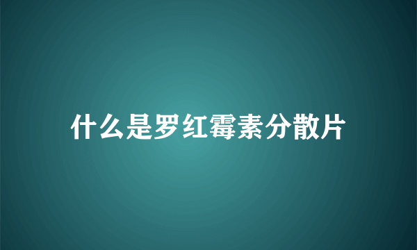 什么是罗红霉素分散片