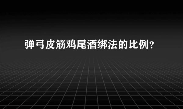 弹弓皮筋鸡尾酒绑法的比例？