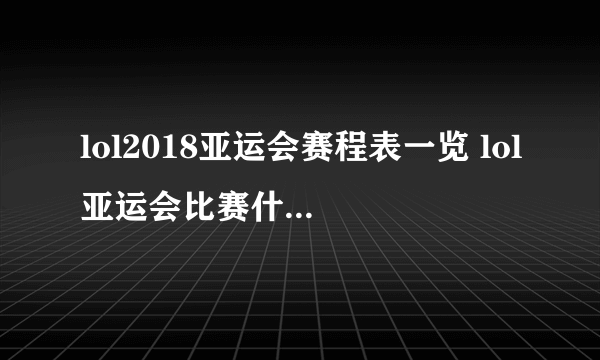 lol2018亚运会赛程表一览 lol亚运会比赛什么时候开始