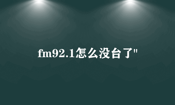 fm92.1怎么没台了