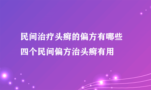 民间治疗头癣的偏方有哪些 四个民间偏方治头癣有用