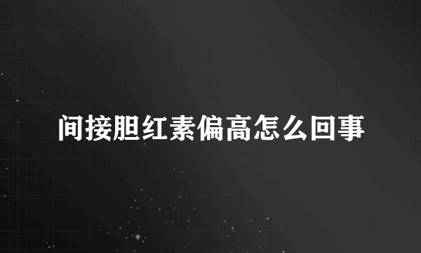 间接胆红素偏高怎么回事