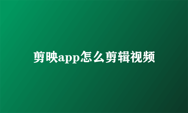 剪映app怎么剪辑视频