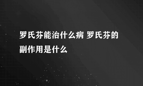 罗氏芬能治什么病 罗氏芬的副作用是什么