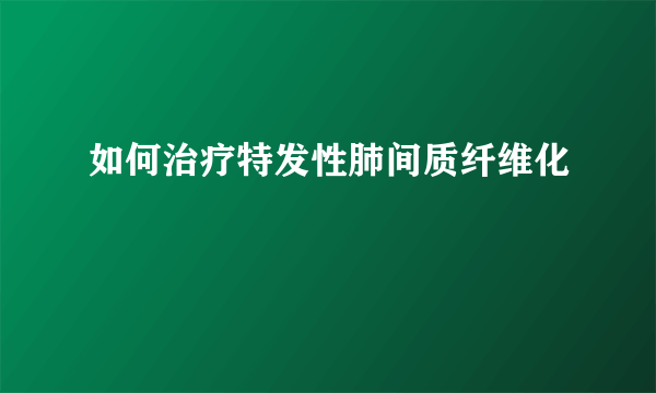 如何治疗特发性肺间质纤维化