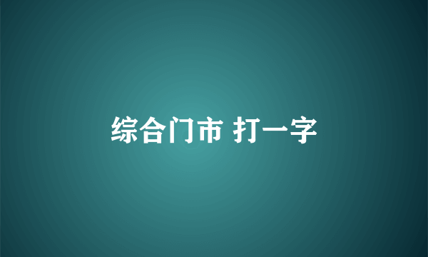 综合门市 打一字